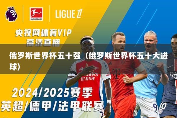 俄罗斯世界杯五十强（俄罗斯世界杯五十大进球）