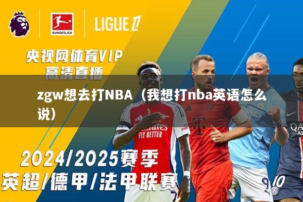 zgw想去打NBA（我想打nba英语怎么说）