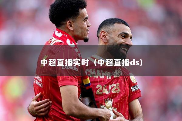 中超直播实时（中超直播ds）