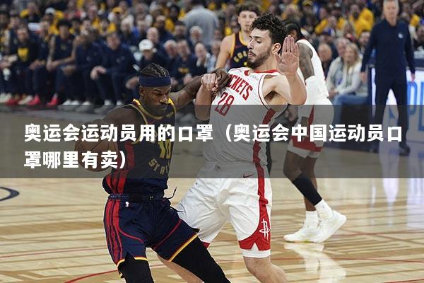 奥运会运动员用的口罩（奥运会中国运动员口罩哪里有卖）