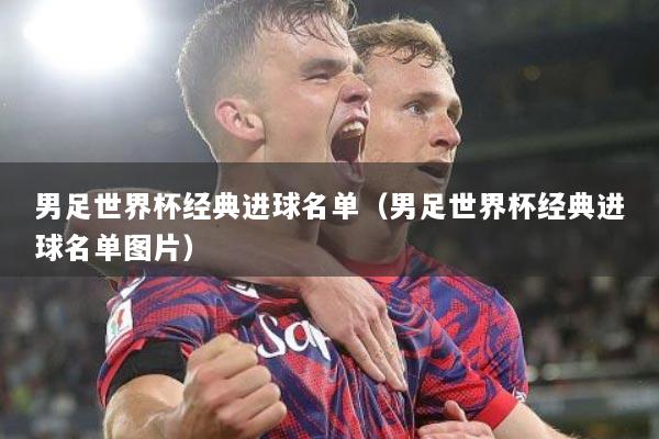 男足世界杯经典进球名单（男足世界杯经典进球名单图片）