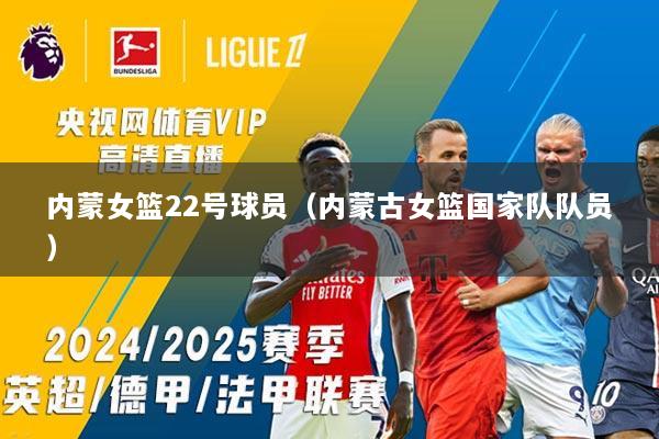 内蒙女篮22号球员（内蒙古女篮国家队队员）