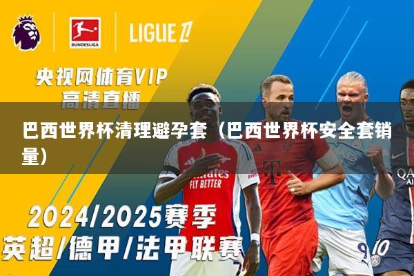 巴西世界杯清理避孕套（巴西世界杯安全套销量）