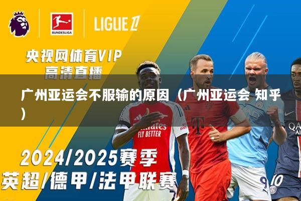 广州亚运会不服输的原因(广州亚运会 知乎)