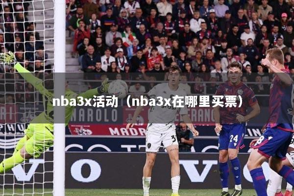 nba3x活动（nba3x在哪里买票）