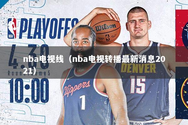 nba电视线（nba电视转播最新消息2021）