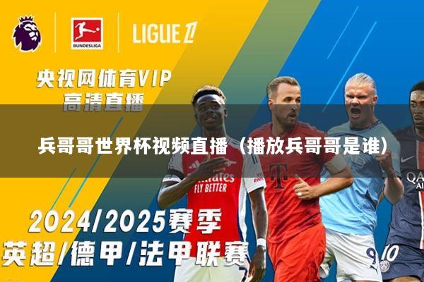 兵哥哥世界杯视频直播（播放兵哥哥是谁）