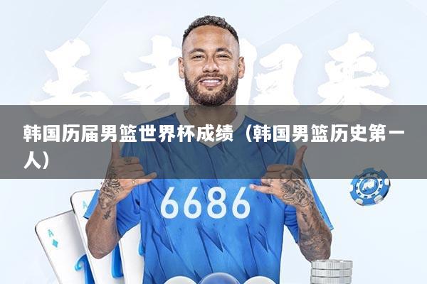 韩国历届男篮世界杯成绩（韩国男篮历史第一人）