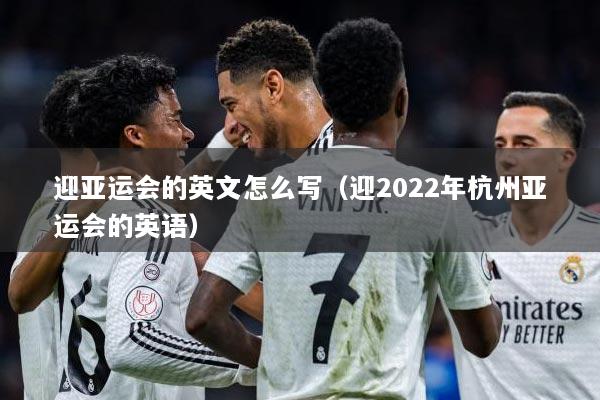 迎亚运会的英文怎么写（迎2022年杭州亚运会的英语）