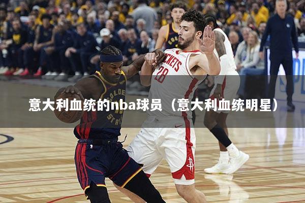 意大利血统的nba球员（意大利血统明星）