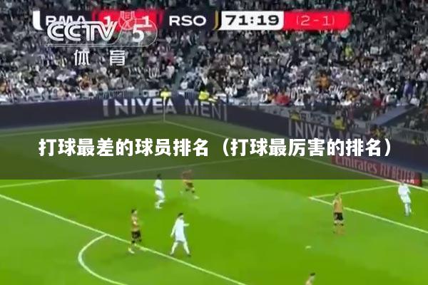打球最差的球员排名（打球最厉害的排名）