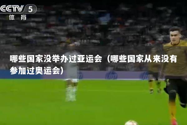 哪些国家没举办过亚运会（哪些国家从来没有参加过奥运会）