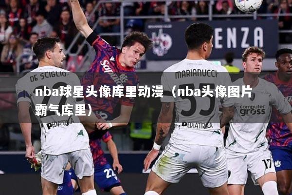 nba球星头像库里动漫（nba头像图片 霸气库里）