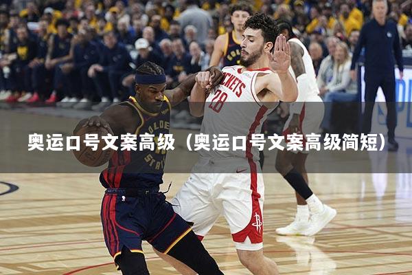 奥运口号文案高级（奥运口号文案高级简短）