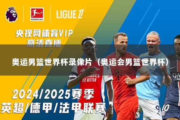 奥运男篮世界杯录像片（奥运会男篮世界杯）