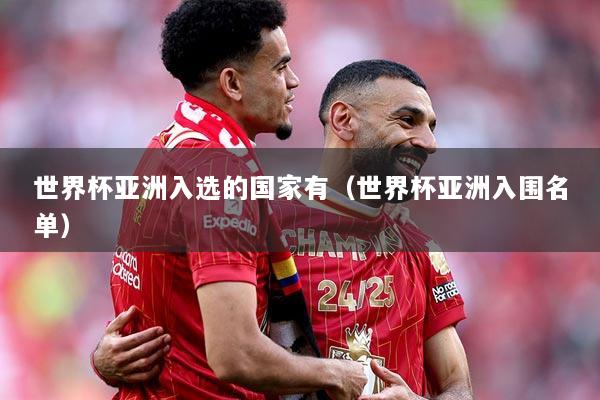 世界杯亚洲入选的国家有（世界杯亚洲入围名单）