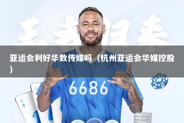 亚运会利好华数传媒吗（杭州亚运会华媒控股）