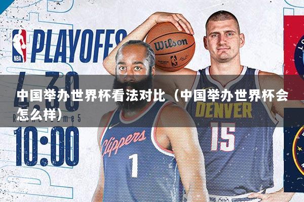 中国举办世界杯看法对比（中国举办世界杯会怎么样）