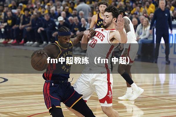 fm中超教练（fm 中超）