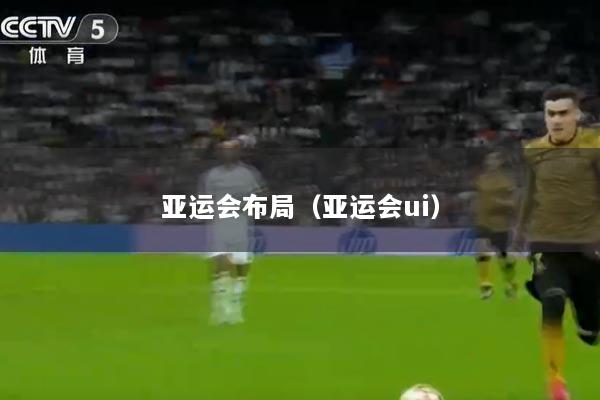 亚运会布局（亚运会ui）