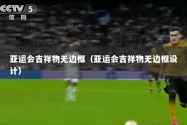 亚运会吉祥物无边框（亚运会吉祥物无边框设计）