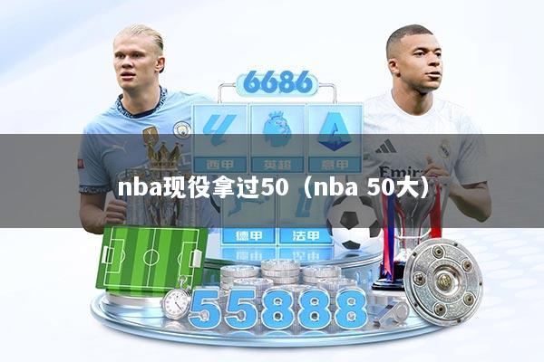 nba现役拿过50(nba 50大)