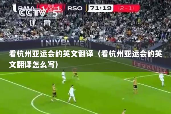 看杭州亚运会的英文翻译（看杭州亚运会的英文翻译怎么写）