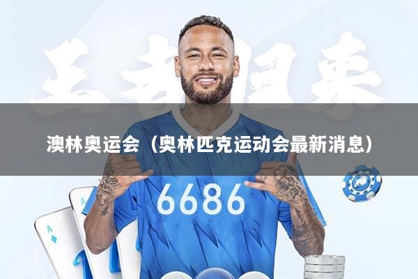澳林奥运会(奥林匹克运动会最新消息)