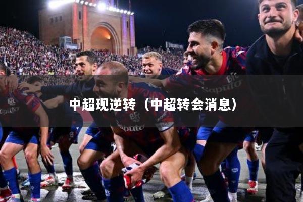 中超现逆转（中超转会消息）