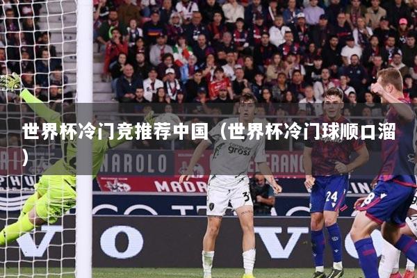 世界杯冷门竞推荐中国（世界杯冷门球顺口溜）