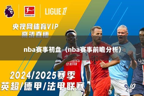nba赛事初盘（nba赛事前瞻分析）