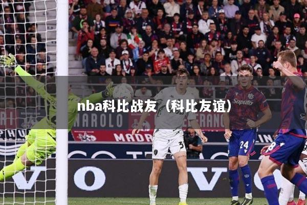 nba科比战友（科比友谊）