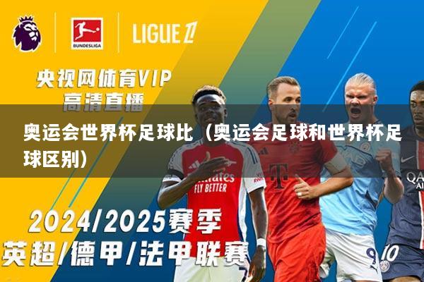 奥运会世界杯足球比（奥运会足球和世界杯足球区别）