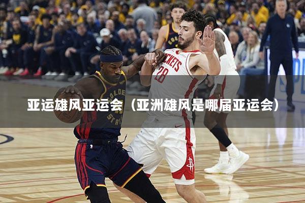 亚运雄风亚运会（亚洲雄风是哪届亚运会）