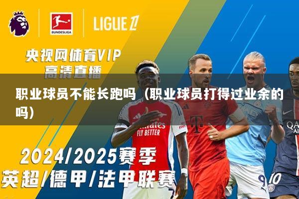职业球员不能长跑吗（职业球员打得过业余的吗）