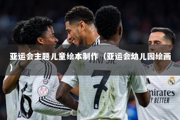 亚运会主题儿童绘本制作（亚运会幼儿园绘画）