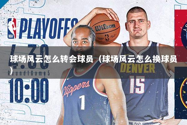 球场风云怎么转会球员（球场风云怎么换球员）
