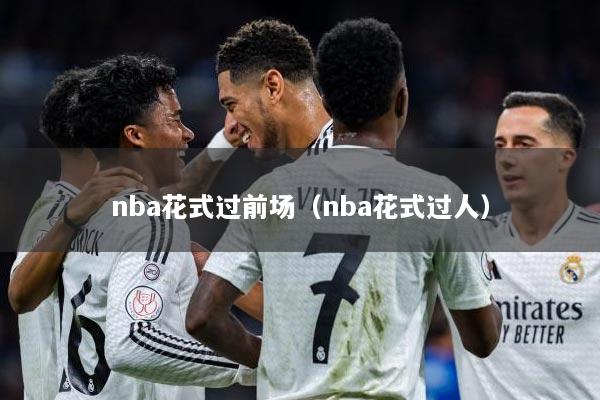 nba花式过前场（nba花式过人）