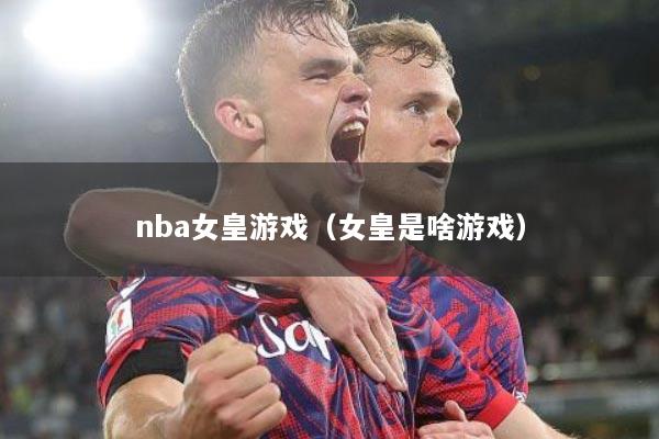nba女皇游戏（女皇是啥游戏）