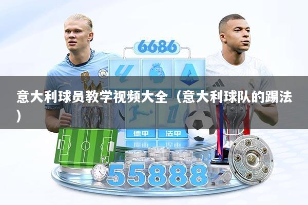 意大利球员教学视频大全（意大利球队的踢法）
