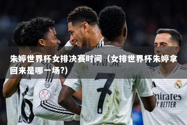 朱婷世界杯女排决赛时间（女排世界杯朱婷拿回来是哪一场?）